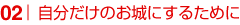自分だけのお城にするために